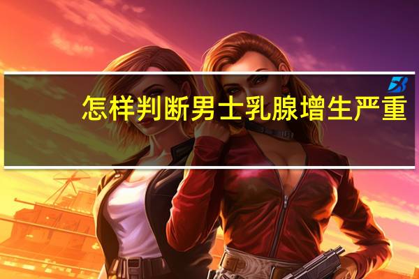 怎样判断男士乳腺增生严重