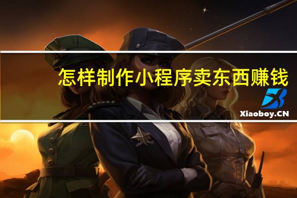 怎样制作小程序卖东西赚钱