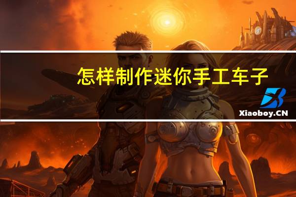 怎样制作迷你手工车子