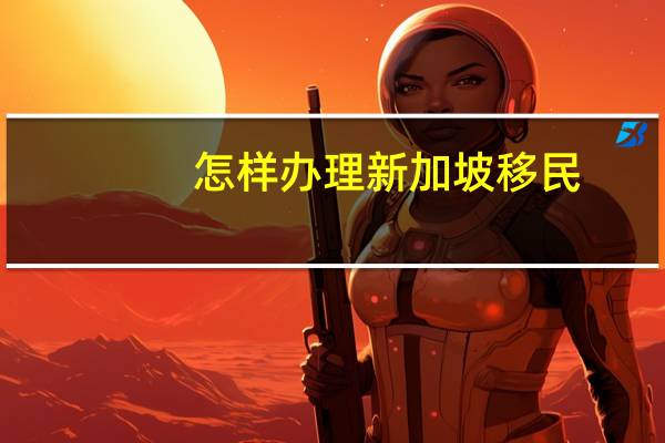 怎样办理新加坡移民