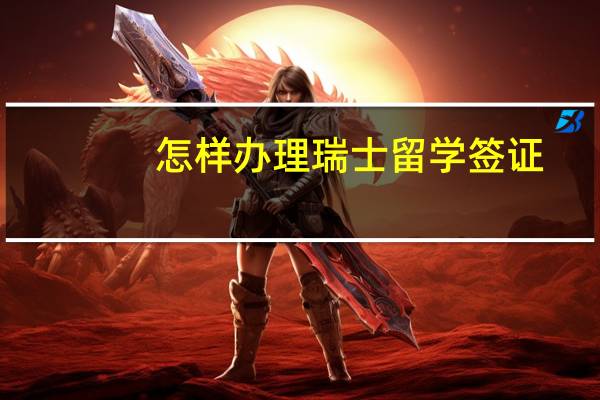 怎样办理瑞士留学签证