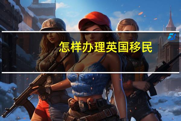 怎样办理英国移民