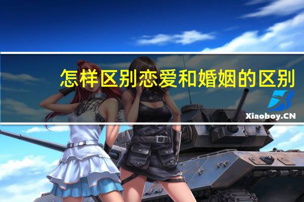 怎样区别恋爱和婚姻的区别