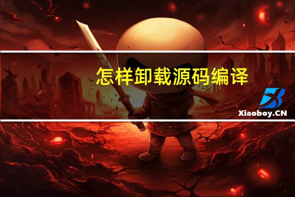 怎样卸载源码编译