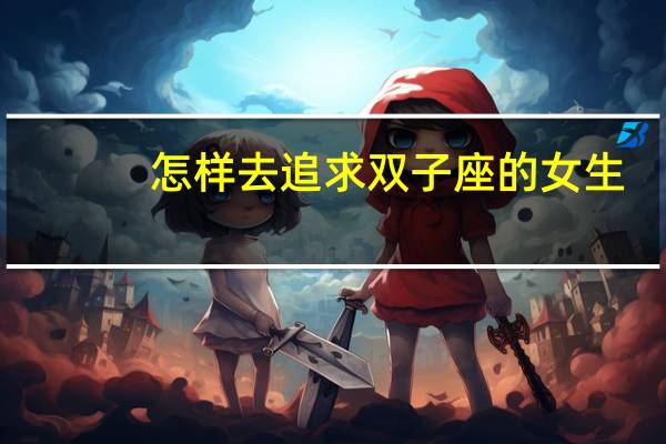 怎样去追求双子座的女生