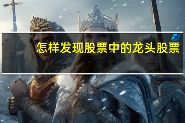 怎样发现股票中的龙头股票