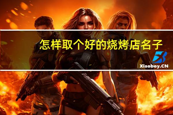 怎样取个好的烧烤店名子