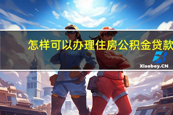 怎样可以办理住房公积金贷款