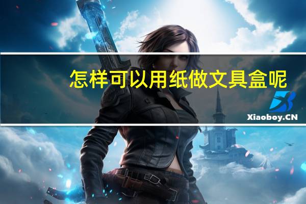 怎样可以用纸做文具盒呢