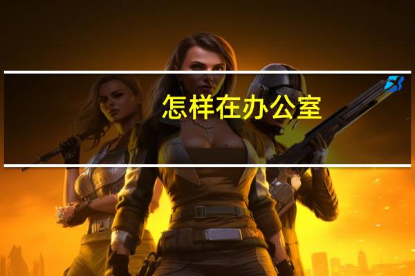 怎样在办公室
