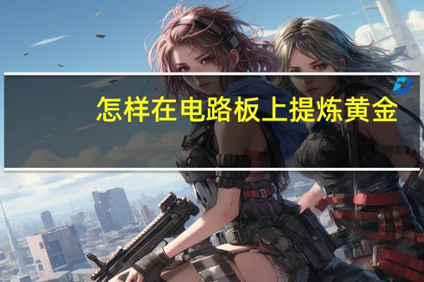 怎样在电路板上提炼黄金