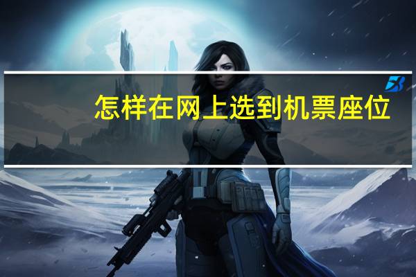 怎样在网上选到机票座位