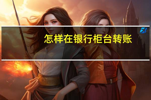 怎样在银行柜台转账