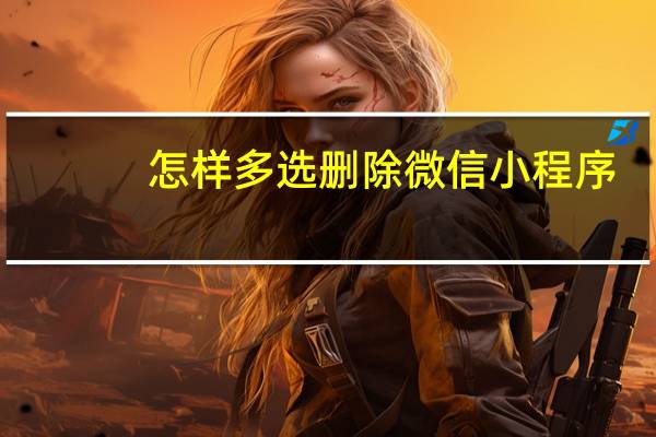怎样多选删除微信小程序