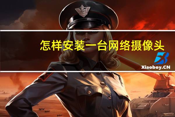 怎样安装一台网络摄像头