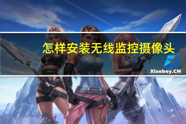 怎样安装无线监控摄像头