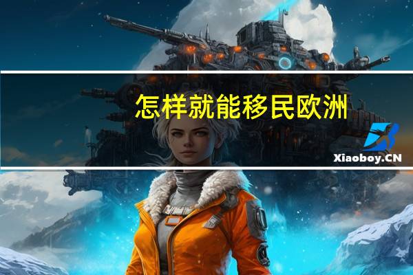 怎样就能移民欧洲