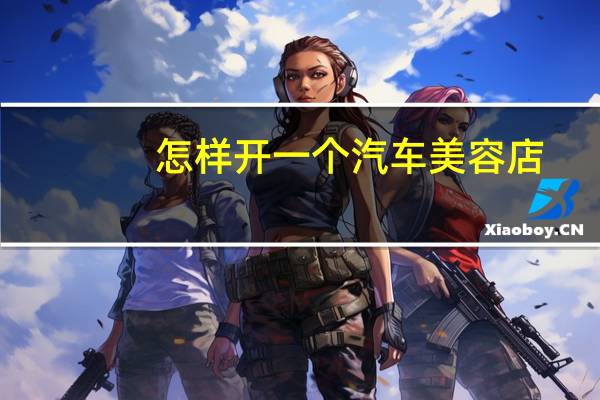 怎样开一个汽车美容店