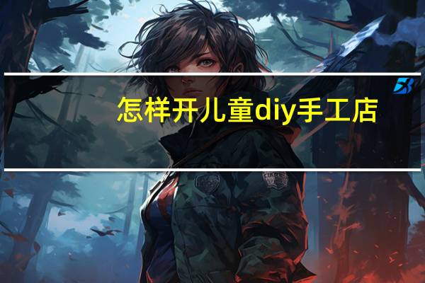怎样开儿童diy手工店