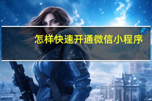 怎样快速开通微信小程序