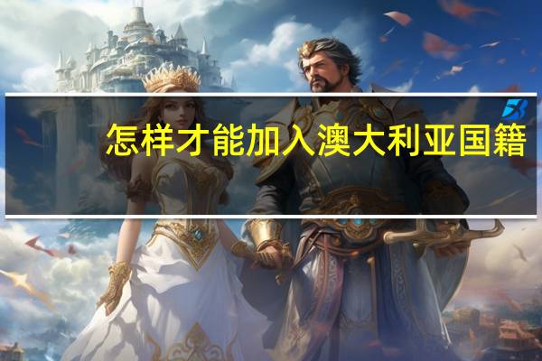 怎样才能加入澳大利亚国籍