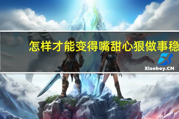 怎样才能变得嘴甜心狠做事稳