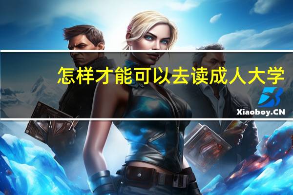 怎样才能可以去读成人大学