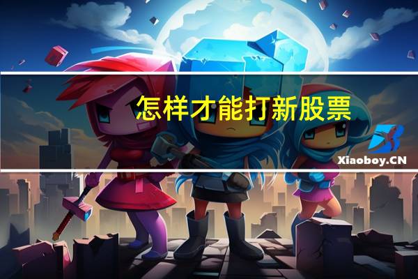 怎样才能打新股票