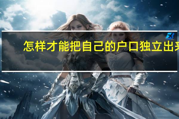 怎样才能把自己的户口独立出来