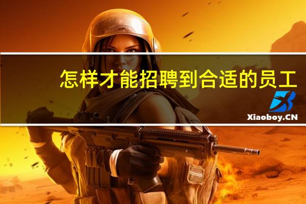 怎样才能招聘到合适的员工
