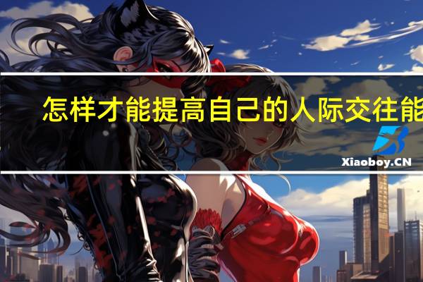 怎样才能提高自己的人际交往能力