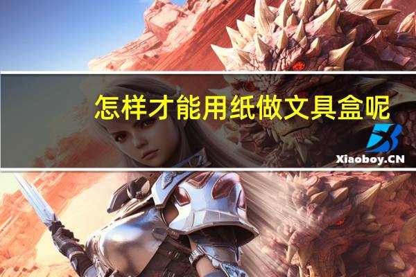怎样才能用纸做文具盒呢