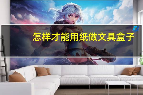 怎样才能用纸做文具盒子