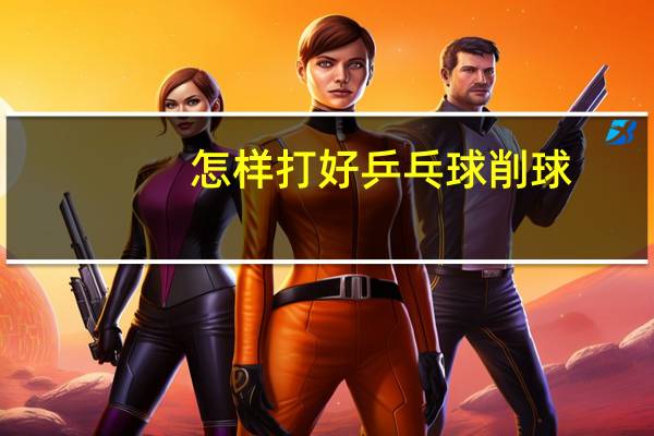 怎样打好乒乓球削球