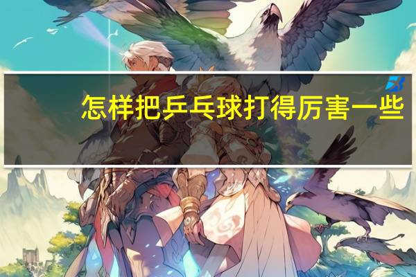 怎样把乒乓球打得厉害一些
