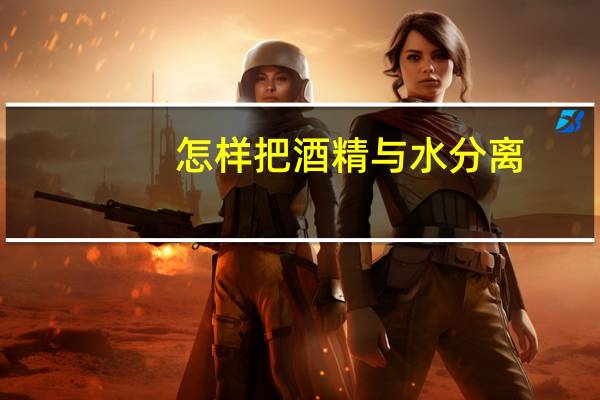 怎样把酒精与水分离