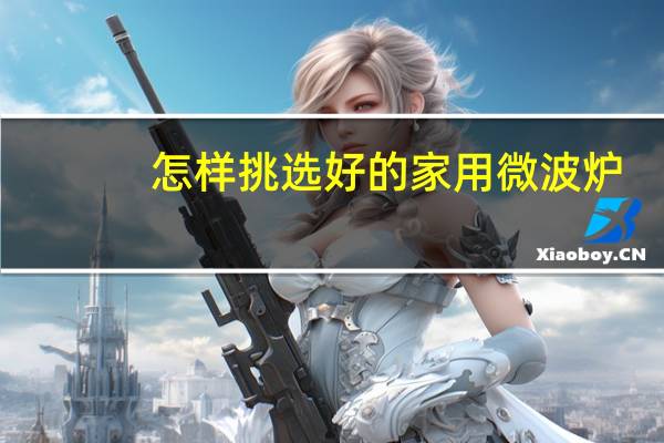 怎样挑选好的家用微波炉