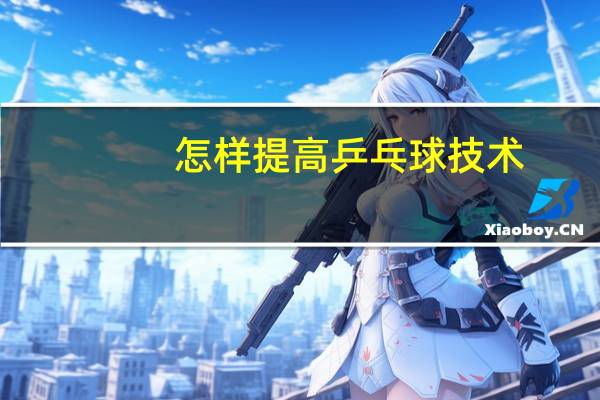 怎样提高乒乓球技术