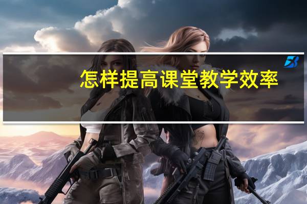怎样提高课堂教学效率