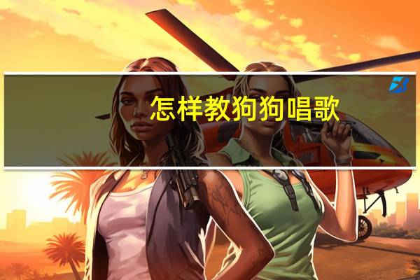 怎样教狗狗唱歌
