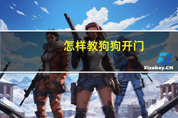 怎样教狗狗开门