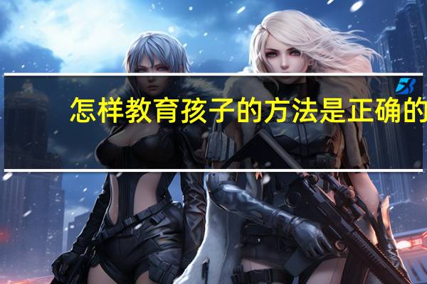怎样教育孩子的方法是正确的