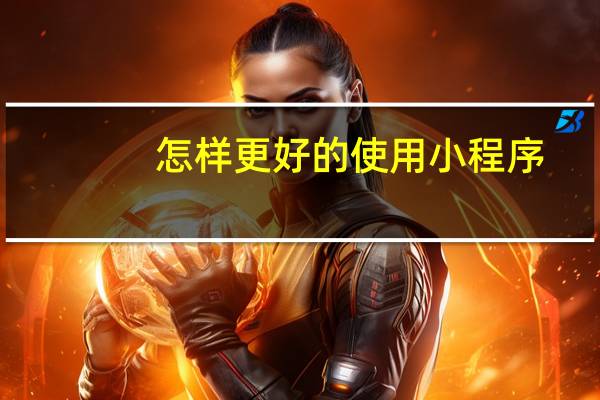 怎样更好的使用小程序