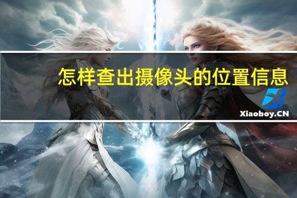 怎样查出摄像头的位置信息