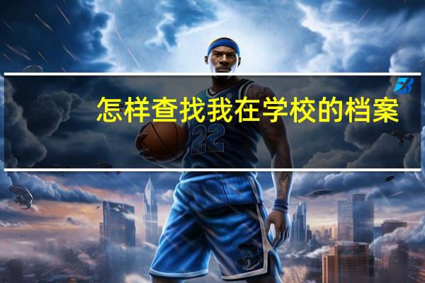 怎样查找我在学校的档案