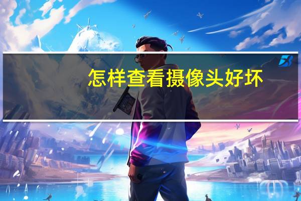 怎样查看摄像头好坏