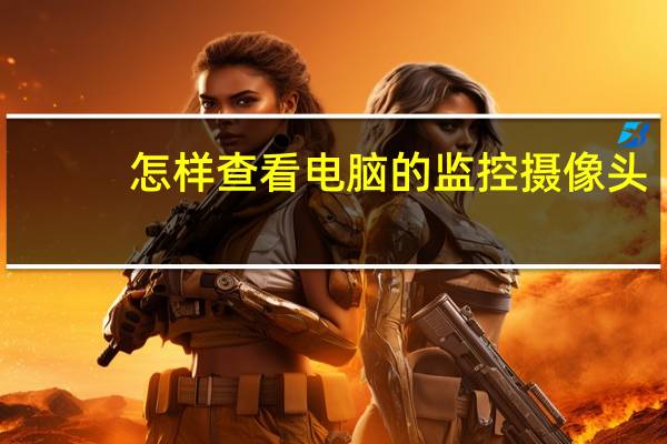 怎样查看电脑的监控摄像头