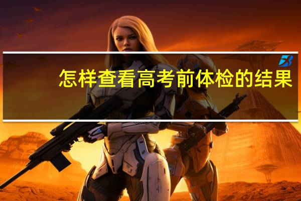 怎样查看高考前体检的结果