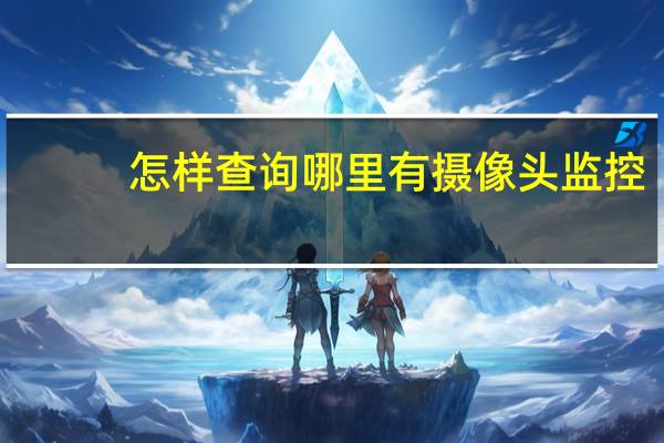 怎样查询哪里有摄像头监控