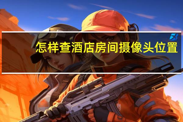 怎样查酒店房间摄像头位置